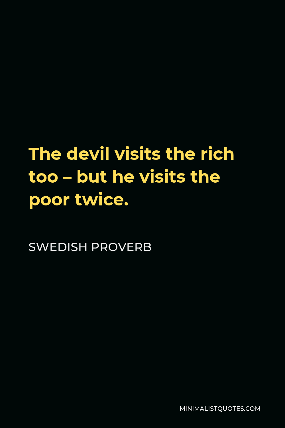 Swedish Proverb Quote - The devil visits the rich too — but he visits the poor twice.