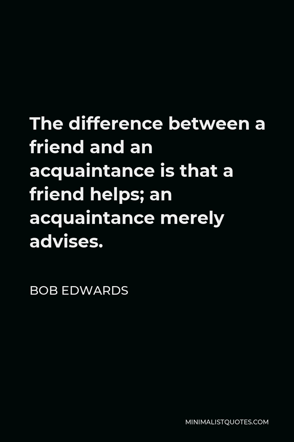 Bob Edwards Quote - The difference between a friend and an acquaintance is that a friend helps; an acquaintance merely advises.