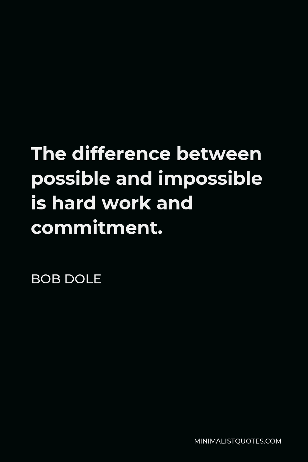 Bob Dole Quote - The difference between possible and impossible is hard work and commitment.