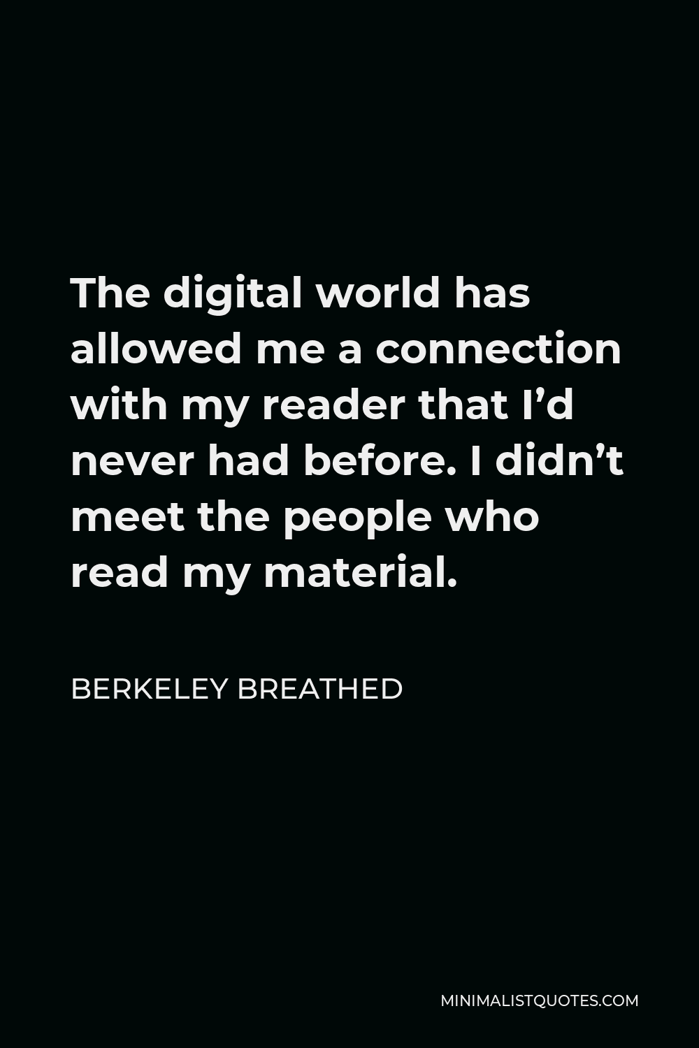 Berkeley Breathed Quote - The digital world has allowed me a connection with my reader that I’d never had before. I didn’t meet the people who read my material.