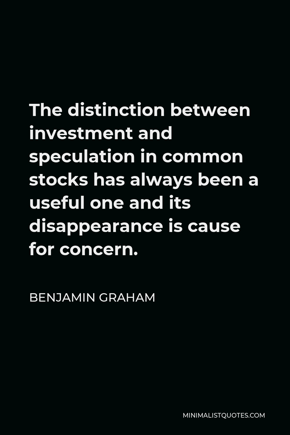 Benjamin Graham Quote - The distinction between investment and speculation in common stocks has always been a useful one and its disappearance is cause for concern.