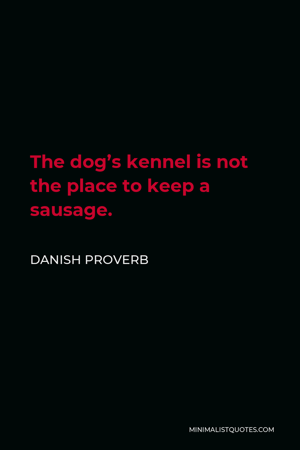 Danish Proverb Quote - The dog’s kennel is not the place to keep a sausage.