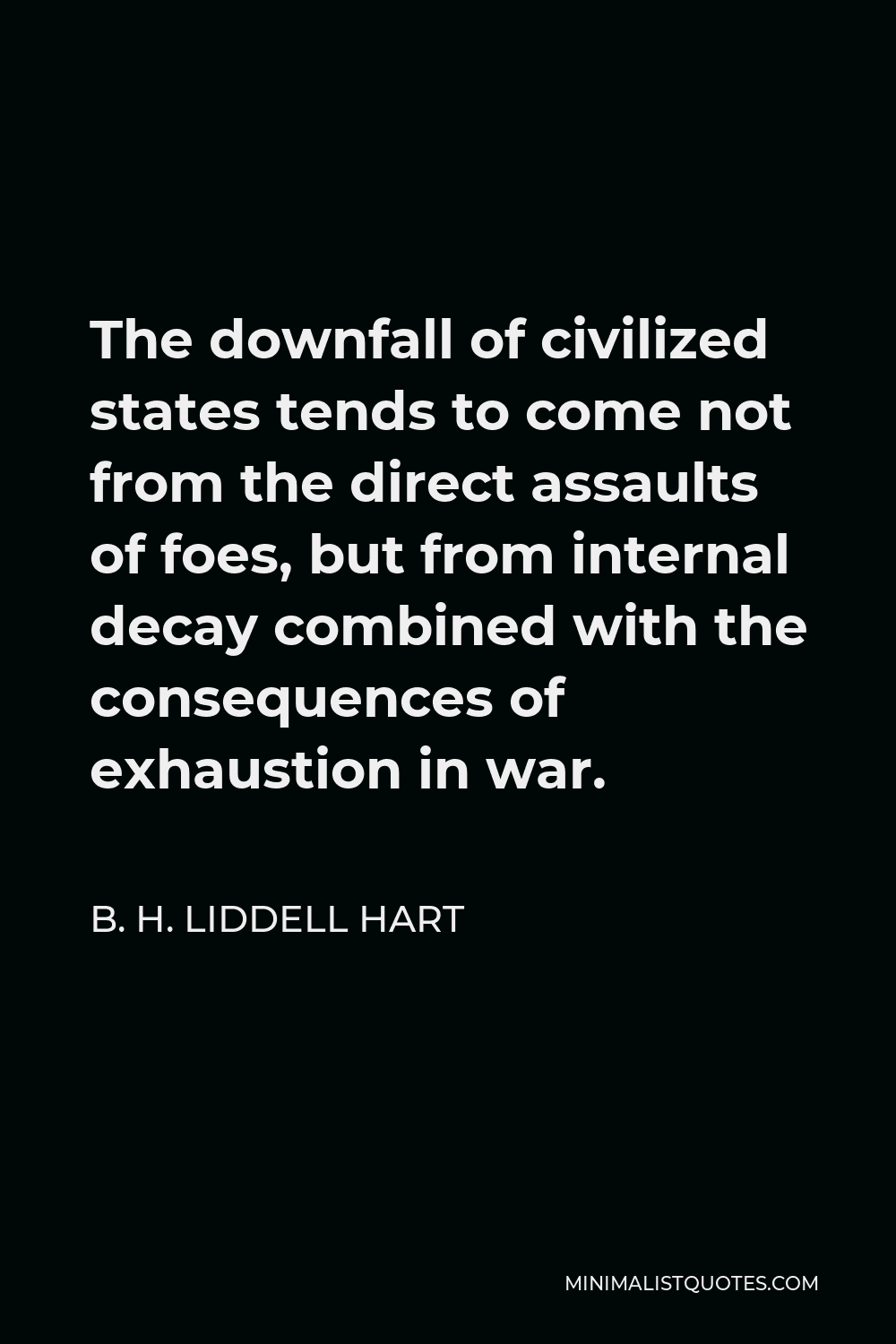 B. H. Liddell Hart Quote - The downfall of civilized states tends to come not from the direct assaults of foes, but from internal decay combined with the consequences of exhaustion in war.