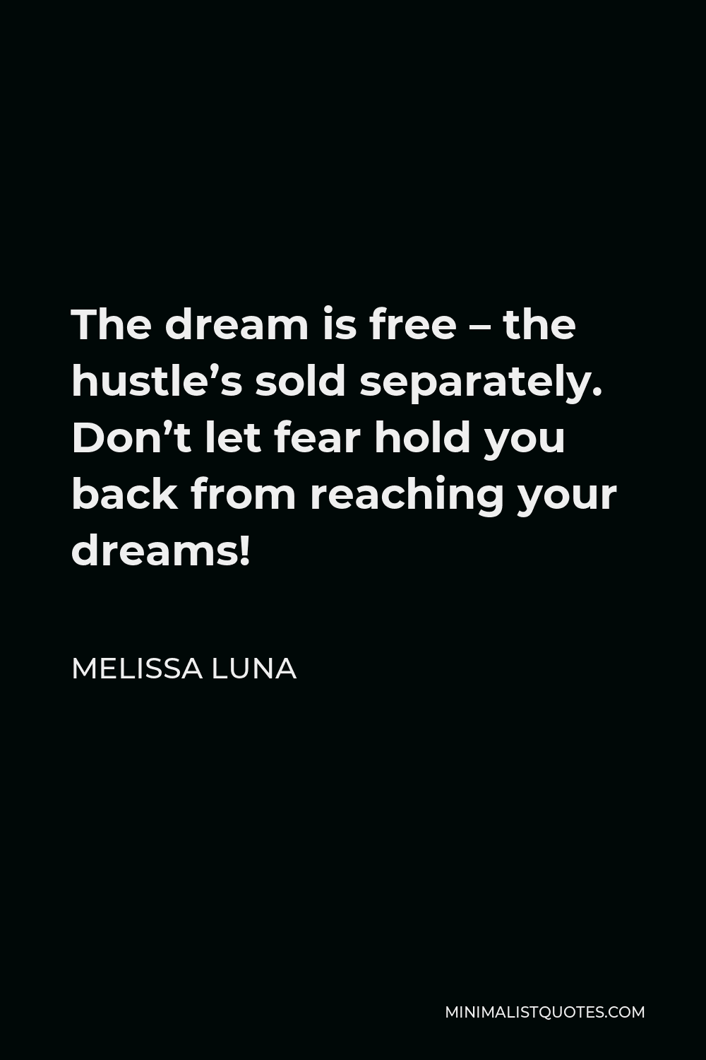 Melissa Luna Quote - The dream is free – the hustle’s sold separately. Don’t let fear hold you back from reaching your dreams!