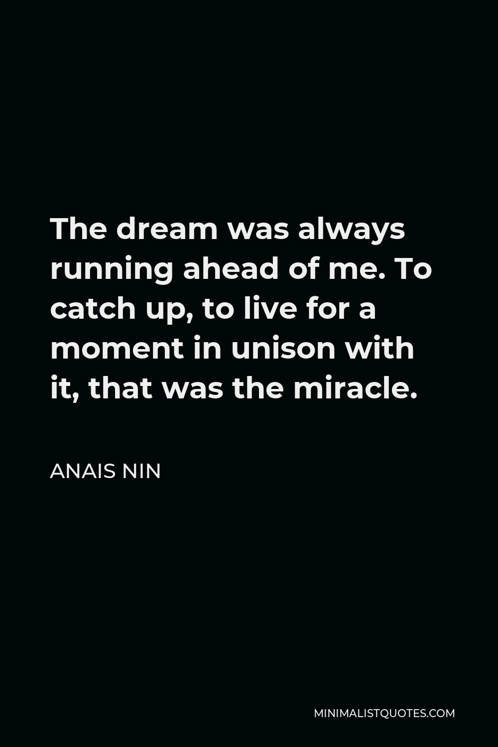 Anais Nin Quote The Dream Was Always Running Ahead Of Me To Catch Up To Live For A Moment In Unison With It That Was The Miracle