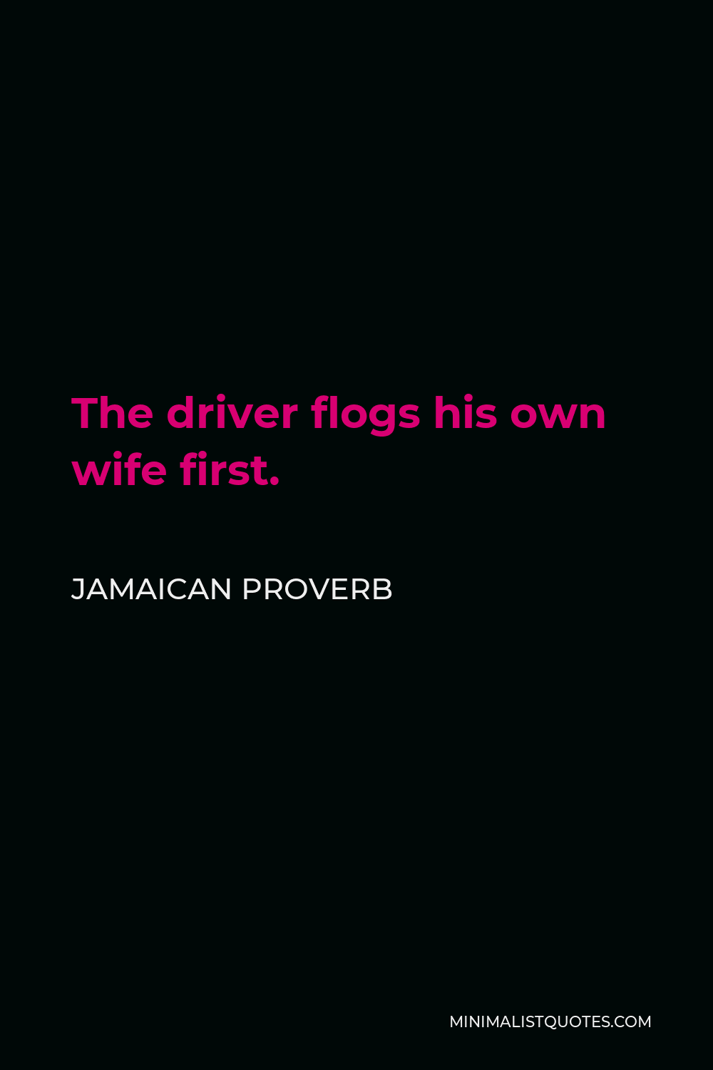 Jamaican Proverb Quote - The driver flogs his own wife first.