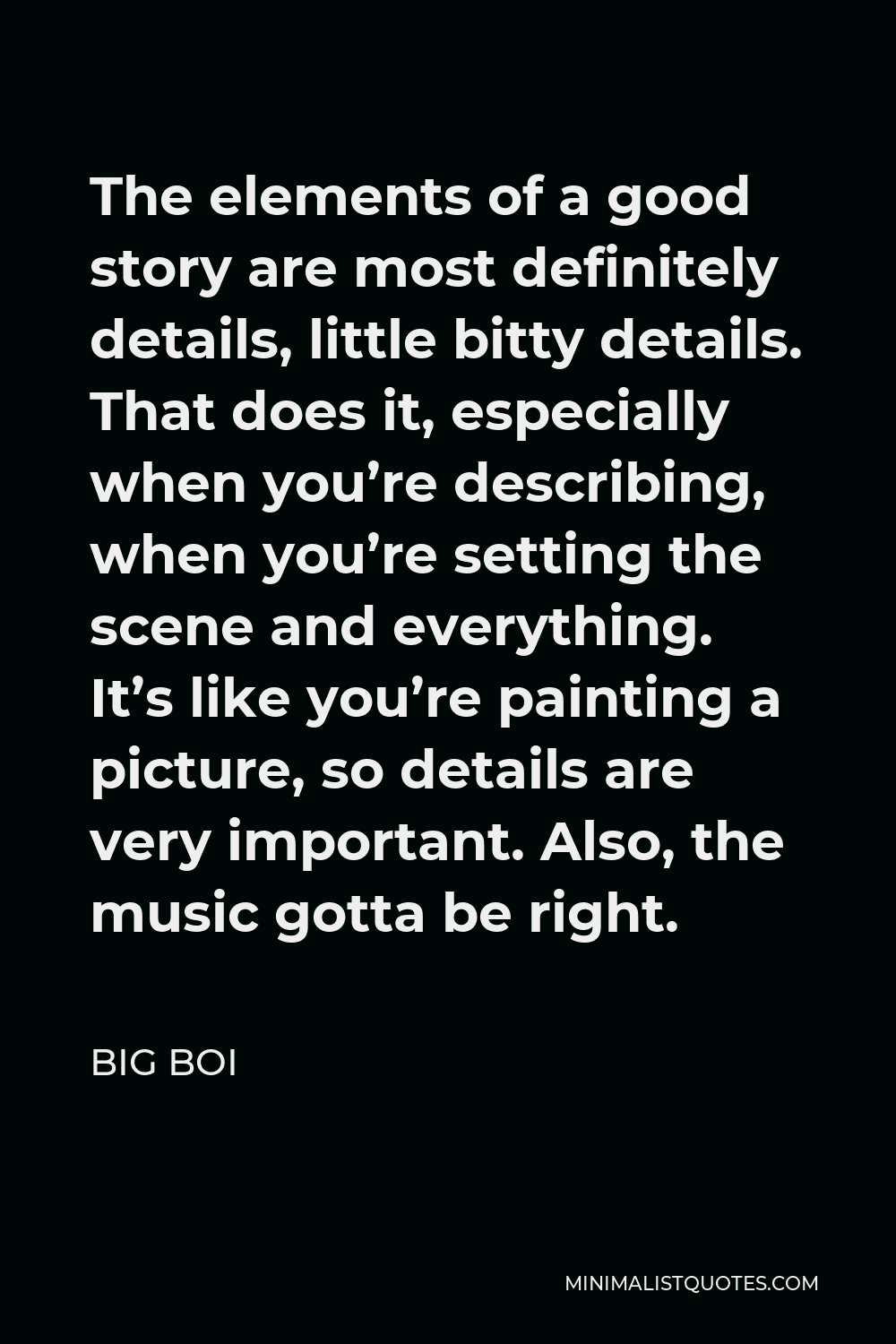 Big Boi Quote - The elements of a good story are most definitely details, little bitty details. That does it, especially when you’re describing, when you’re setting the scene and everything. It’s like you’re painting a picture, so details are very important. Also, the music gotta be right.
