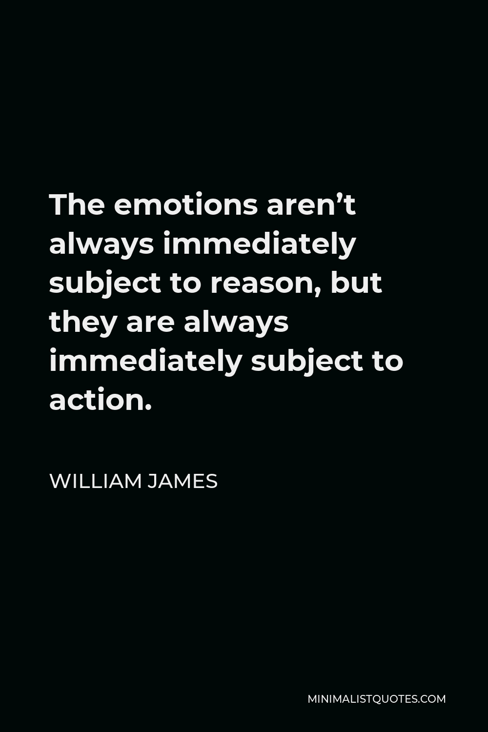 William James Quote - The emotions aren’t always immediately subject to reason, but they are always immediately subject to action.