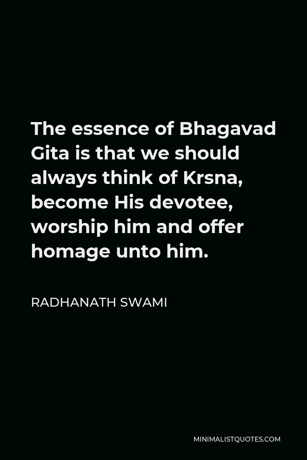 Radhanath Swami Quote - The essence of Bhagavad Gita is that we should always think of Krsna, become His devotee, worship him and offer homage unto him.