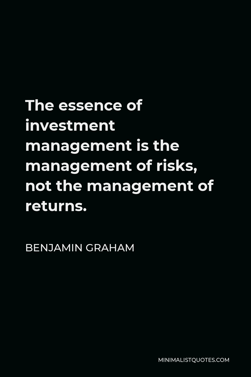 Benjamin Graham Quote - The essence of investment management is the management of risks, not the management of returns.