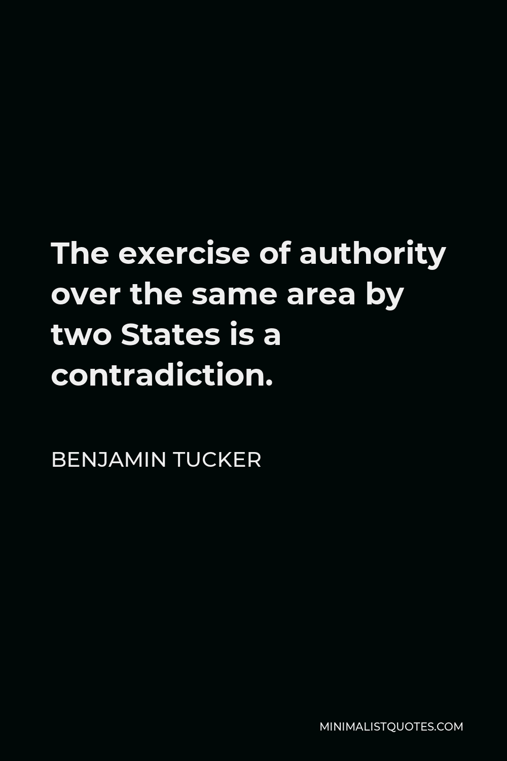 Benjamin Tucker Quote - The exercise of authority over the same area by two States is a contradiction.