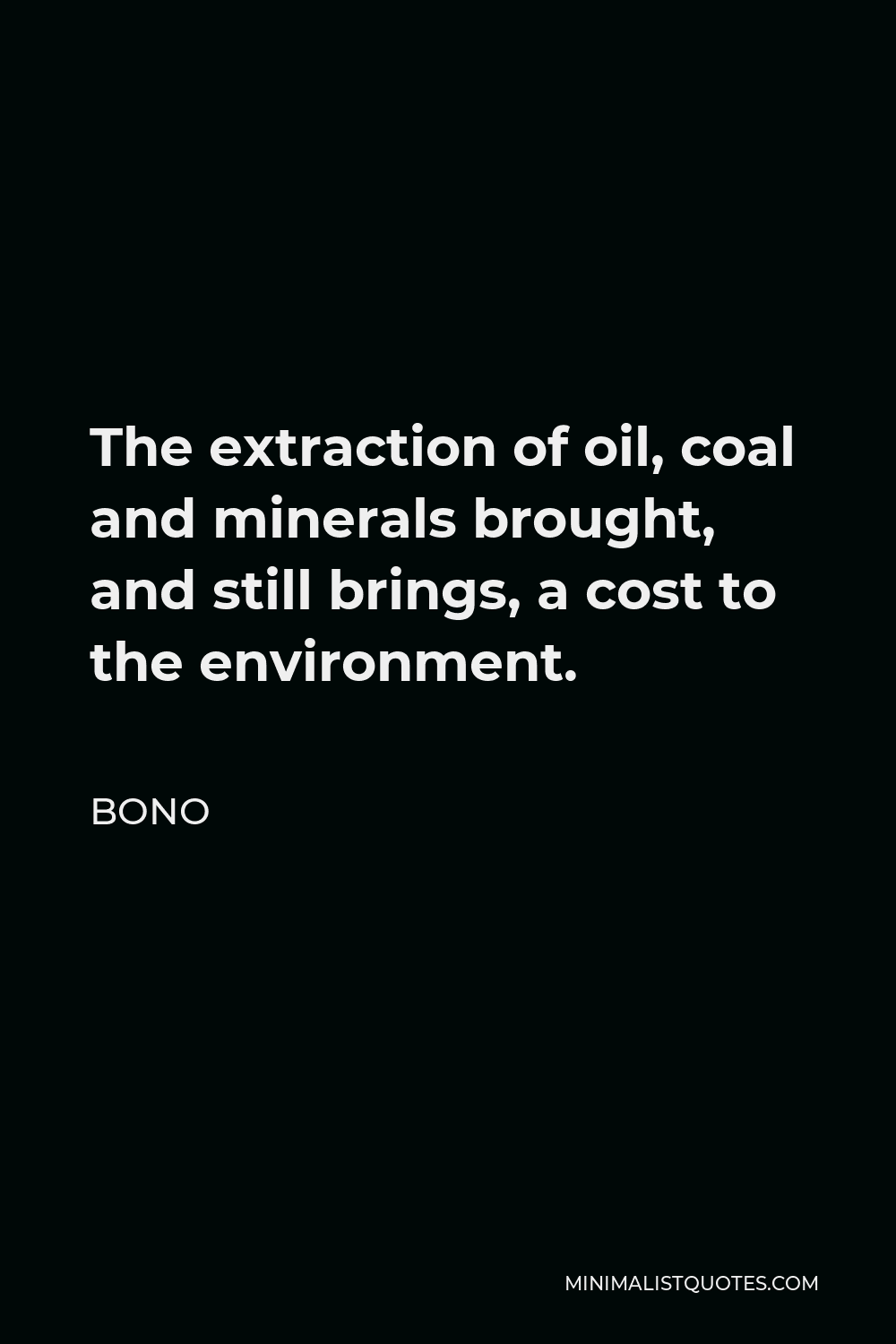 Bono Quote - The extraction of oil, coal and minerals brought, and still brings, a cost to the environment.