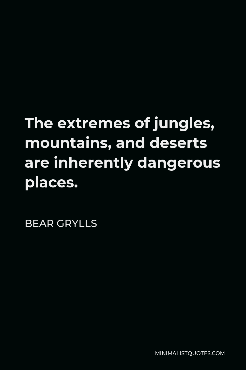 Bear Grylls Quote - The extremes of jungles, mountains, and deserts are inherently dangerous places.