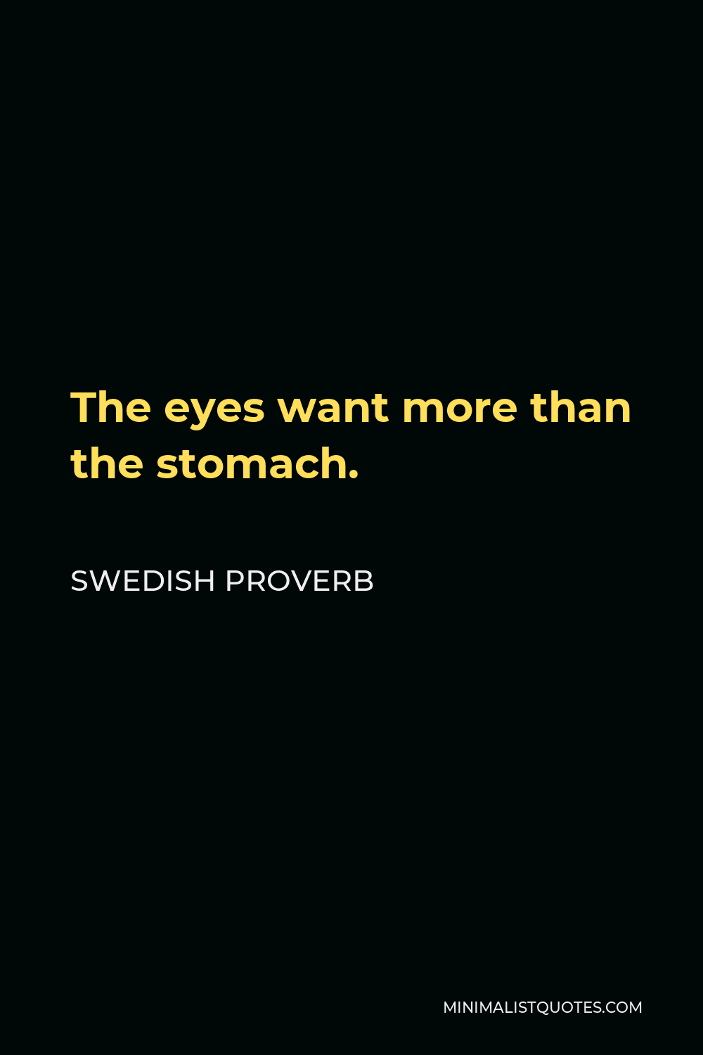 Swedish Proverb Quote - The eyes want more than the stomach.