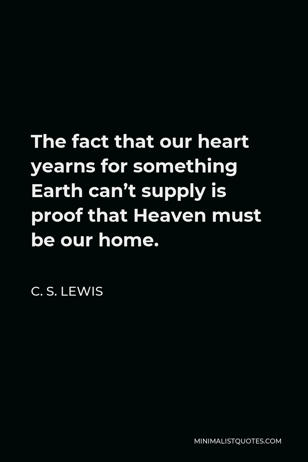 Cs Lewis Quote About Heaven C. S. Lewis Quote: The Fact That Our Heart Yearns For Something Earth Can't  Supply Is Proof That Heaven Must Be Our Home.