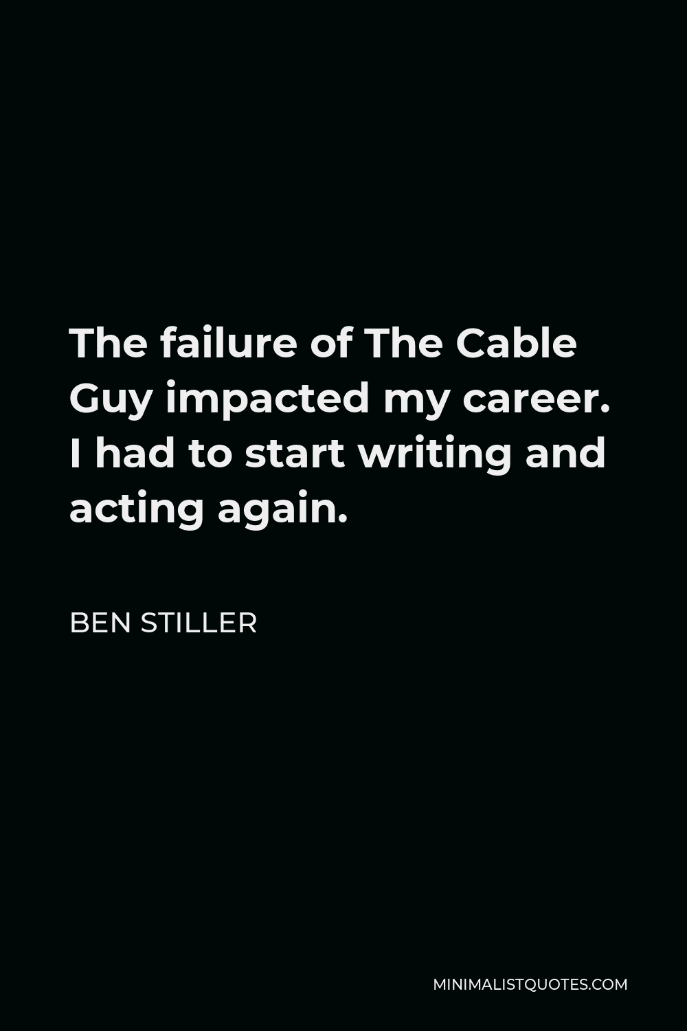 Ben Stiller Quote - The failure of The Cable Guy impacted my career. I had to start writing and acting again.