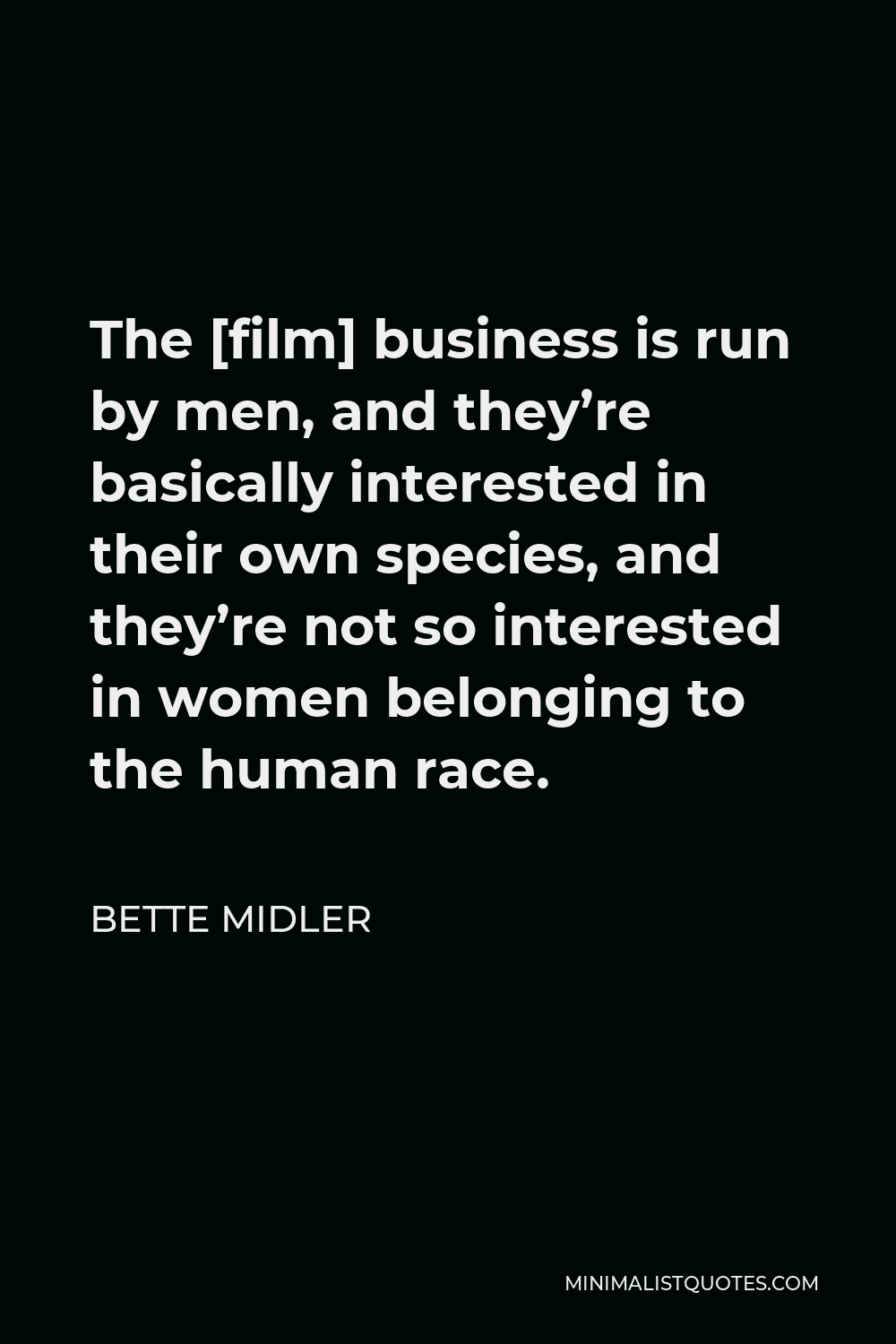 Bette Midler Quote - The [film] business is run by men, and they’re basically interested in their own species, and they’re not so interested in women belonging to the human race.