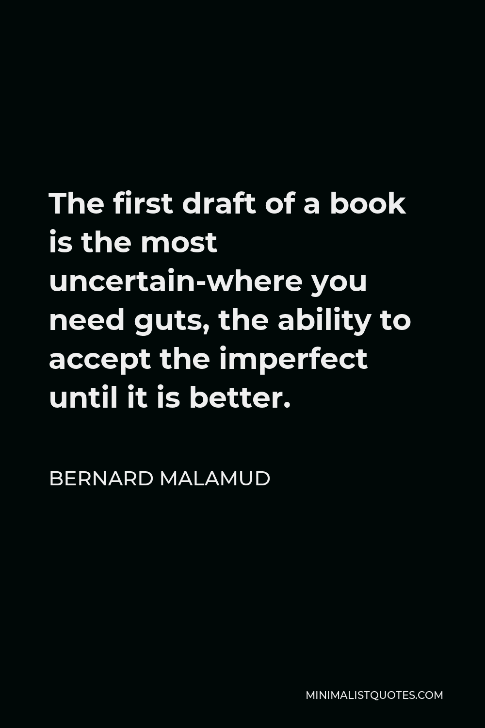 Bernard Malamud Quote - The first draft of a book is the most uncertain-where you need guts, the ability to accept the imperfect until it is better.