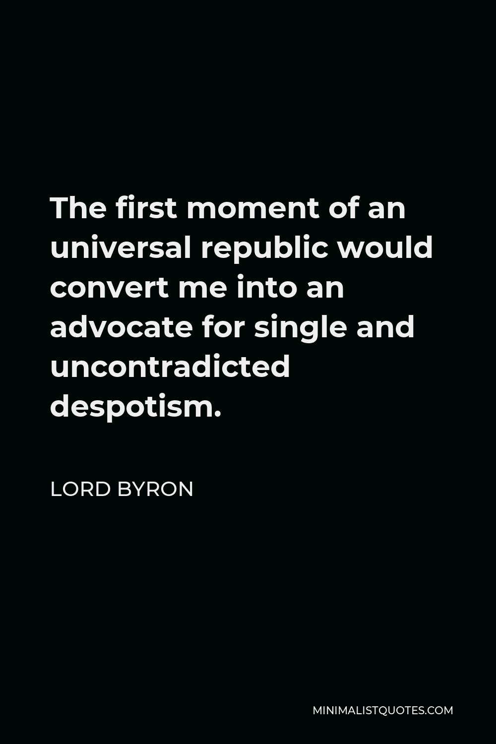 Lord Byron Quote - The first moment of an universal republic would convert me into an advocate for single and uncontradicted despotism.