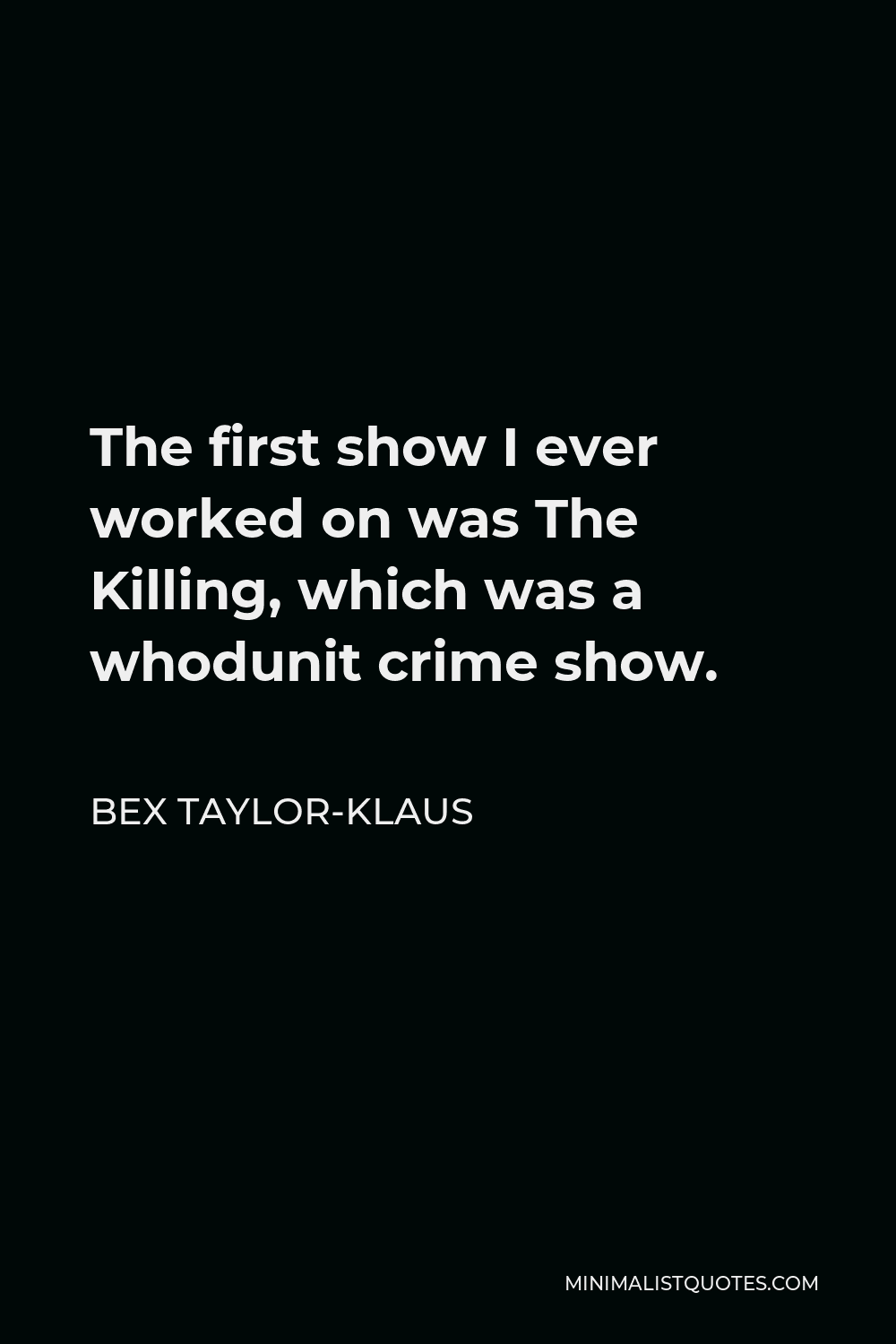 Bex Taylor-Klaus Quote - The first show I ever worked on was The Killing, which was a whodunit crime show.