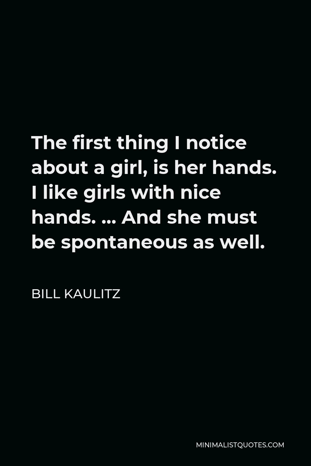 Bill Kaulitz Quote - The first thing I notice about a girl, is her hands. I like girls with nice hands. … And she must be spontaneous as well.