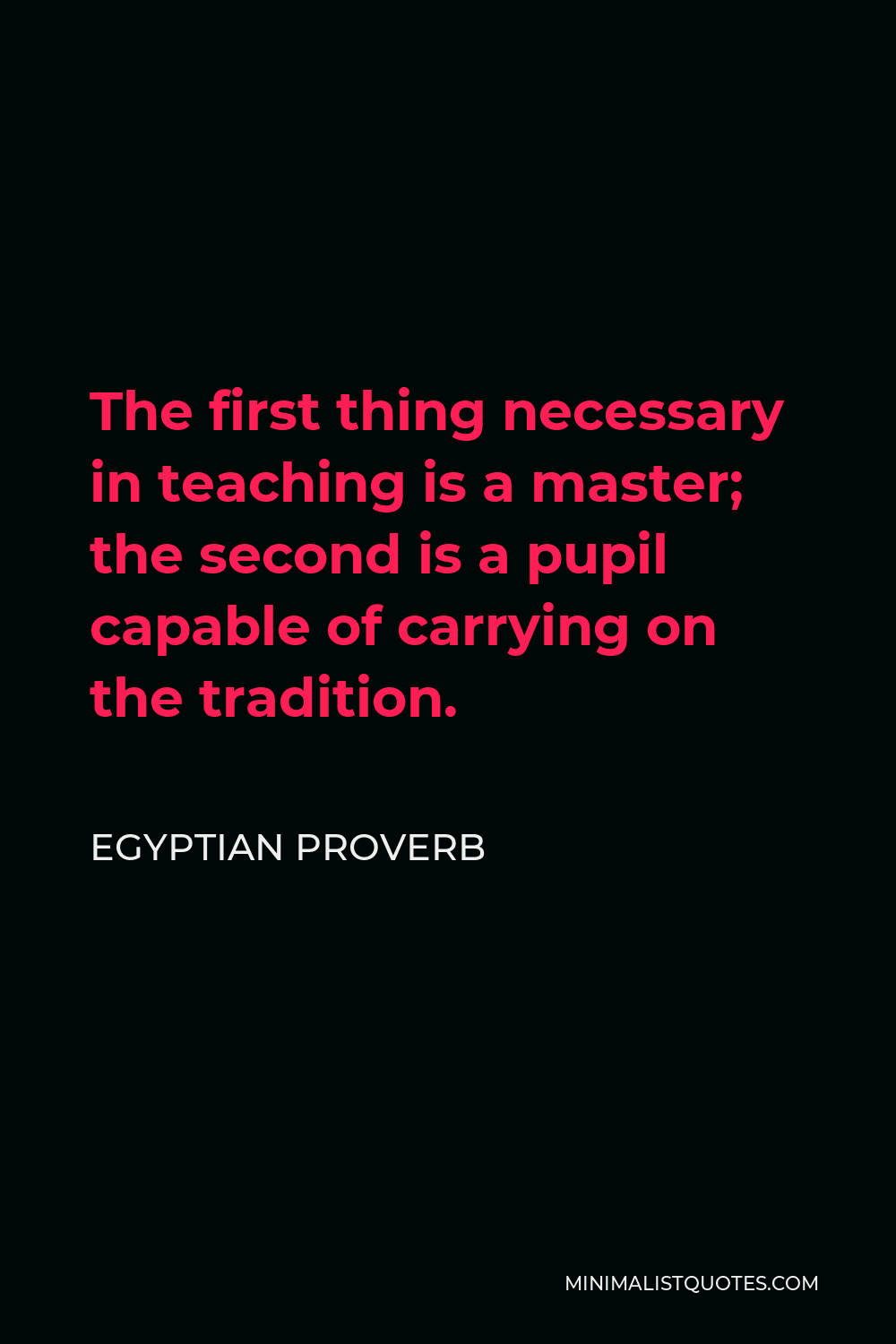 Egyptian Proverb Quote - The first thing necessary in teaching is a master; the second is a pupil capable of carrying on the tradition.