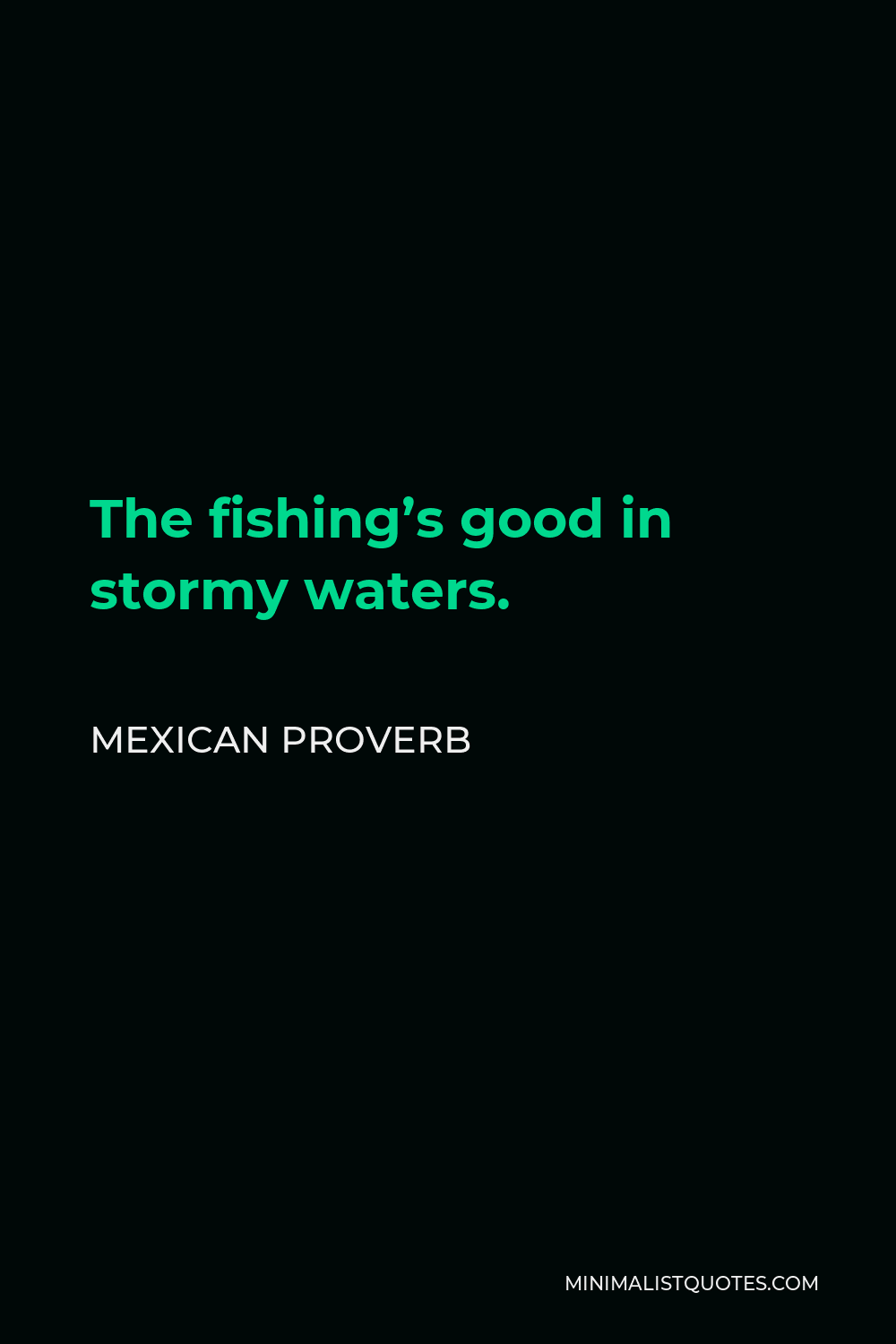 Mexican Proverb Quote - The fishing’s good in stormy waters.