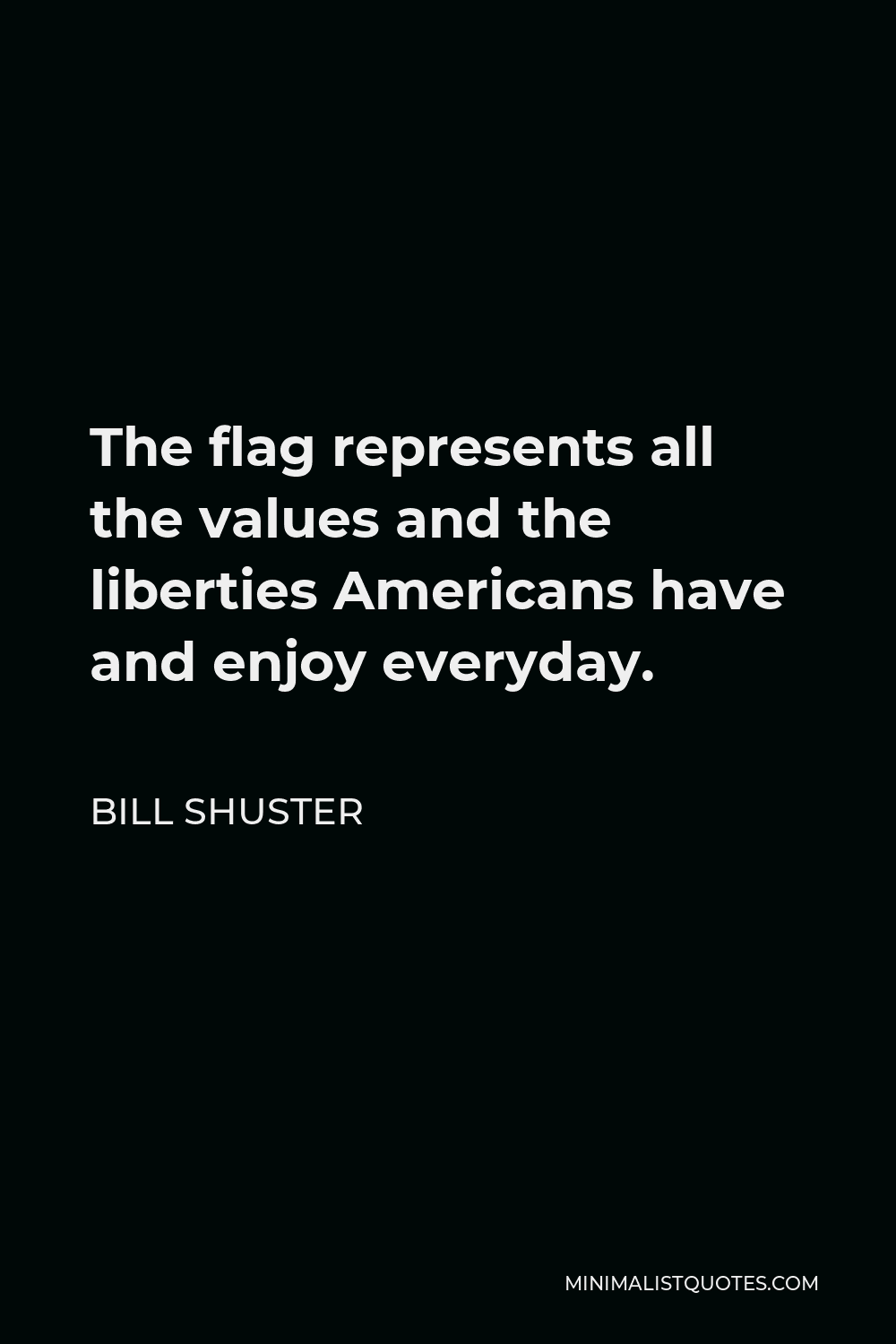 Bill Shuster Quote - The flag represents all the values and the liberties Americans have and enjoy everyday.