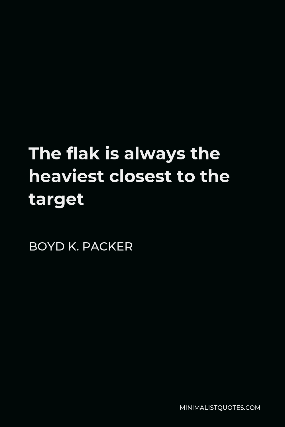 Boyd K. Packer Quote - The flak is always the heaviest closest to the target