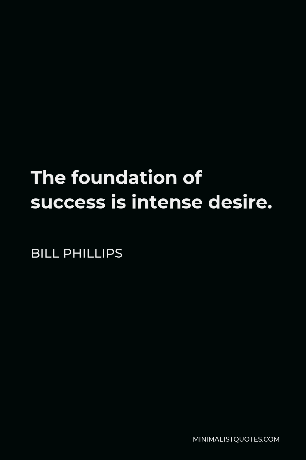 Bill Phillips Quote - The foundation of success is intense desire.