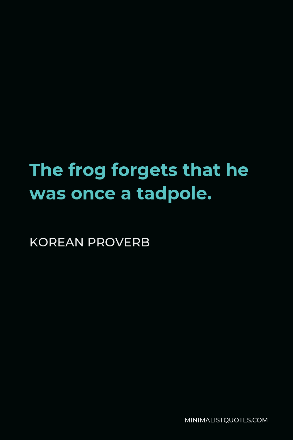 Korean Proverb Quote - The frog forgets that he was once a tadpole.