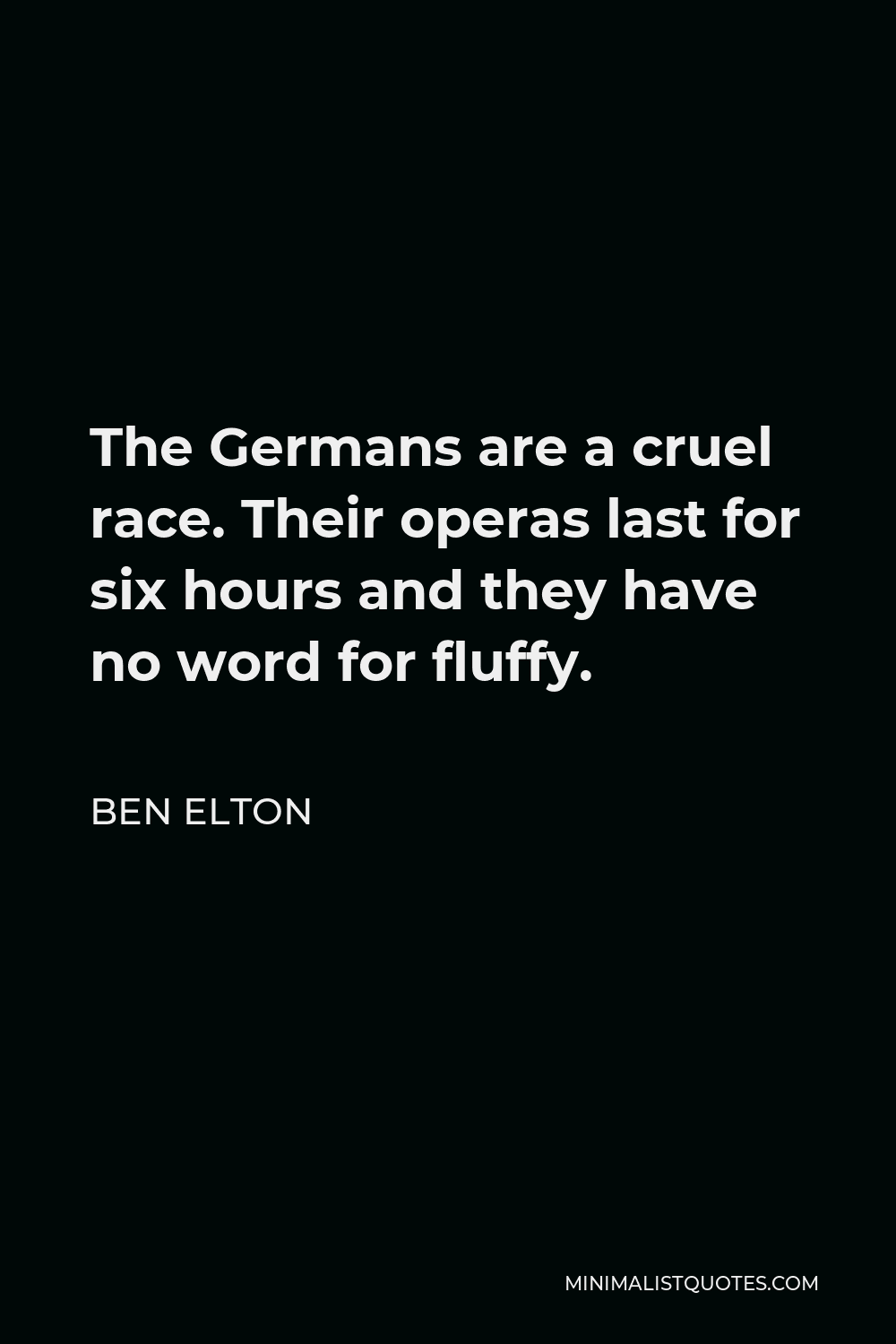 Ben Elton Quote - The Germans are a cruel race. Their operas last for six hours and they have no word for fluffy.