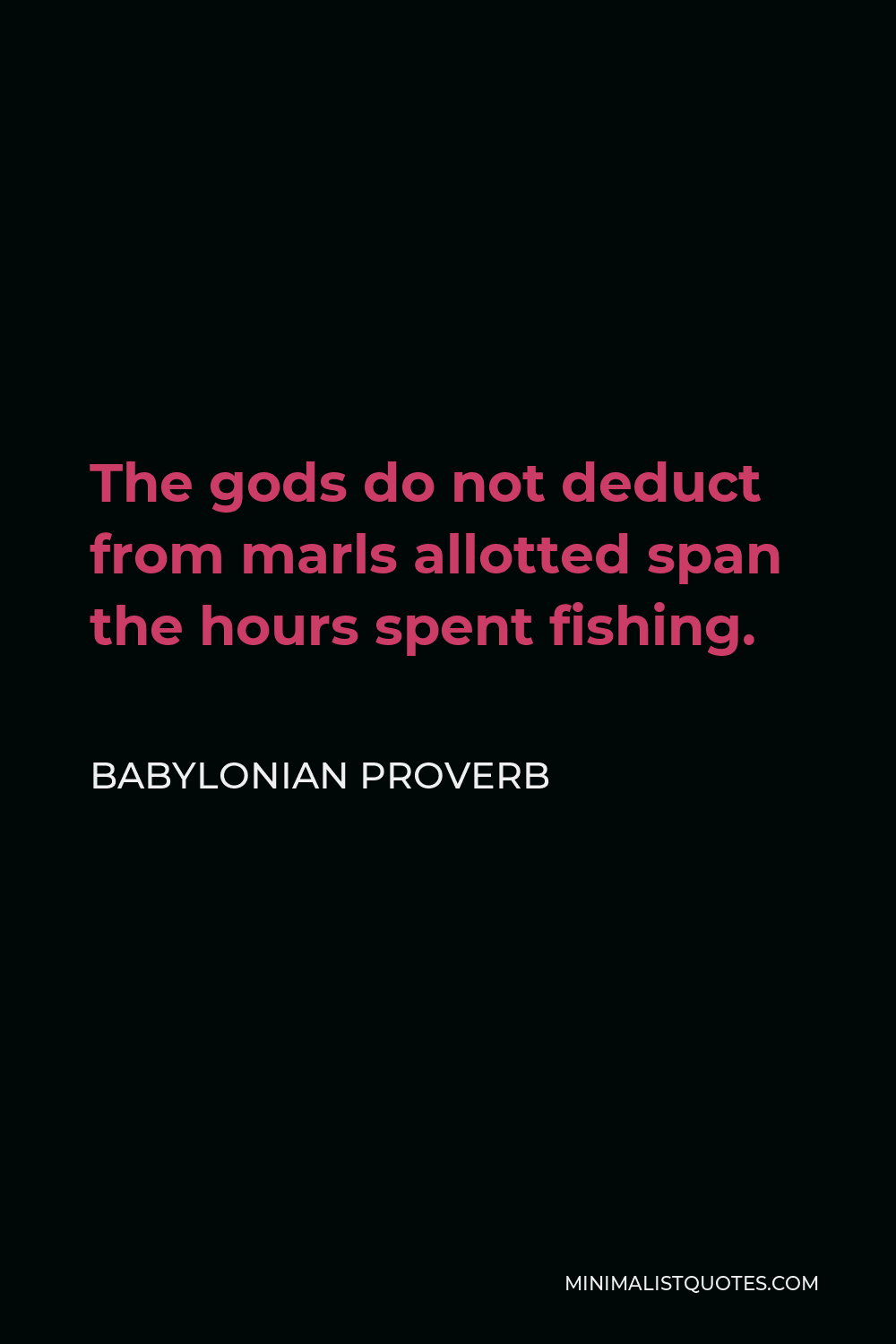 Babylonian Proverb Quote - The gods do not deduct from marls allotted span the hours spent fishing.
