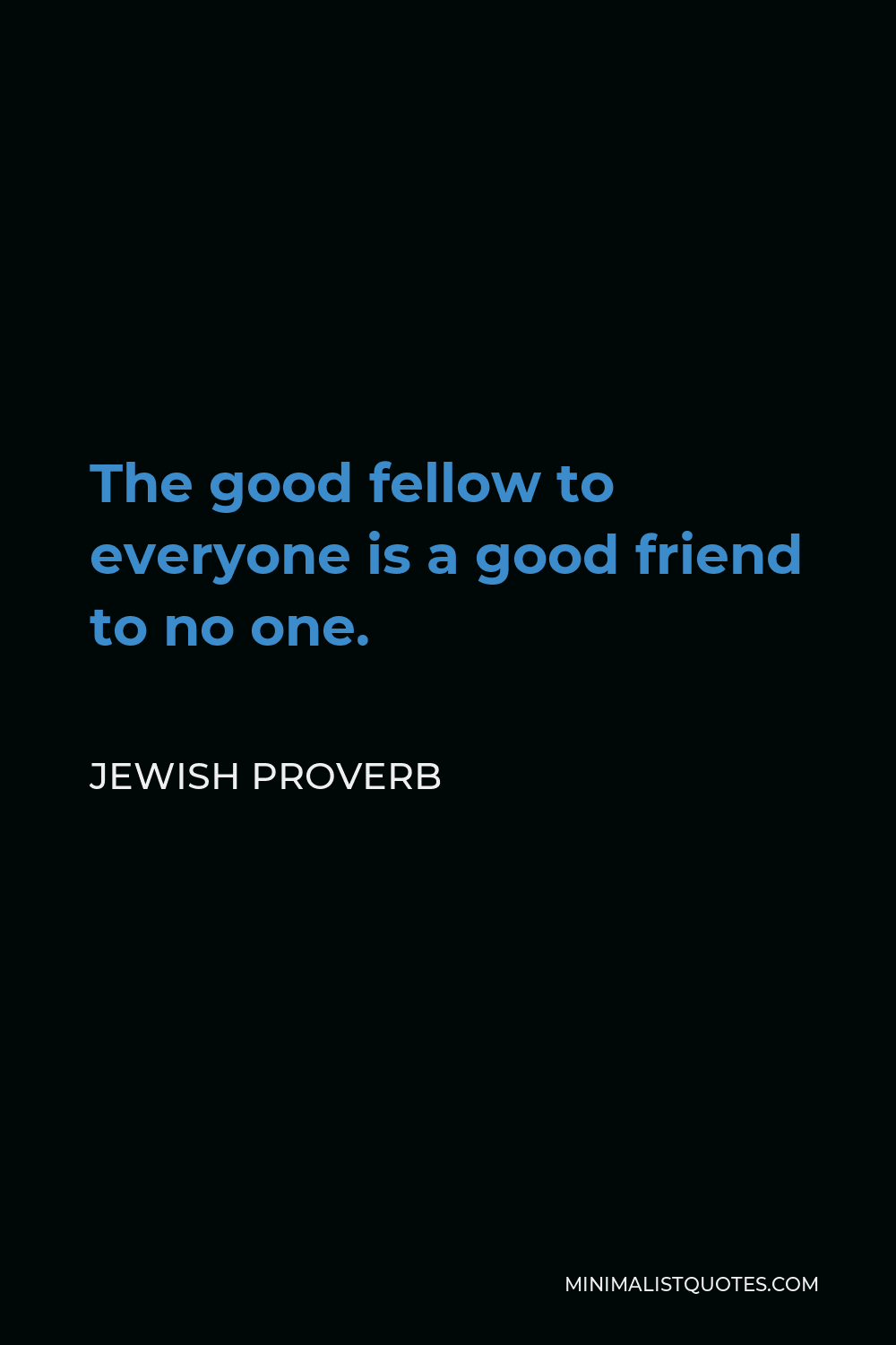 Jewish Proverb Quote - The good fellow to everyone is a good friend to no one.