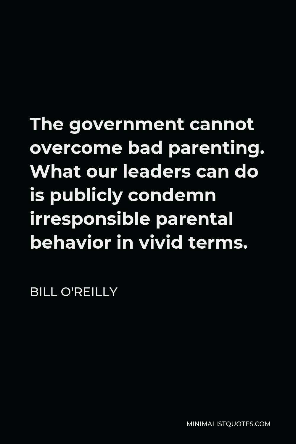 Bill O'Reilly Quote - The government cannot overcome bad parenting. What our leaders can do is publicly condemn irresponsible parental behavior in vivid terms.
