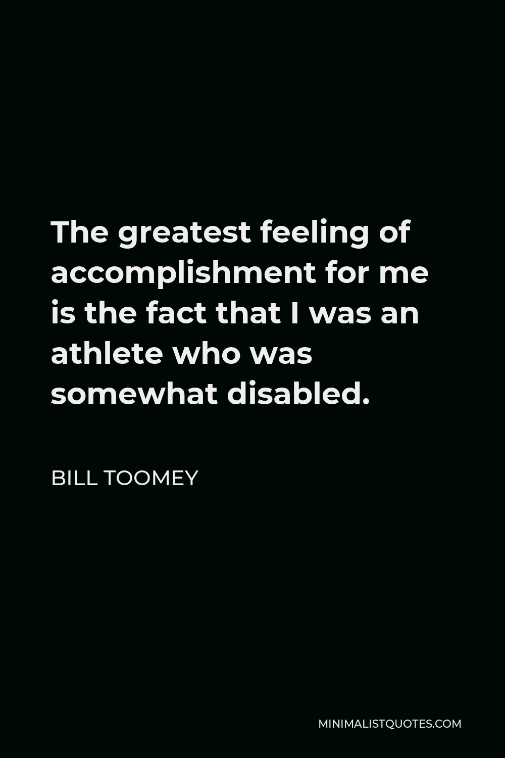 Bill Toomey Quote - The greatest feeling of accomplishment for me is the fact that I was an athlete who was somewhat disabled.