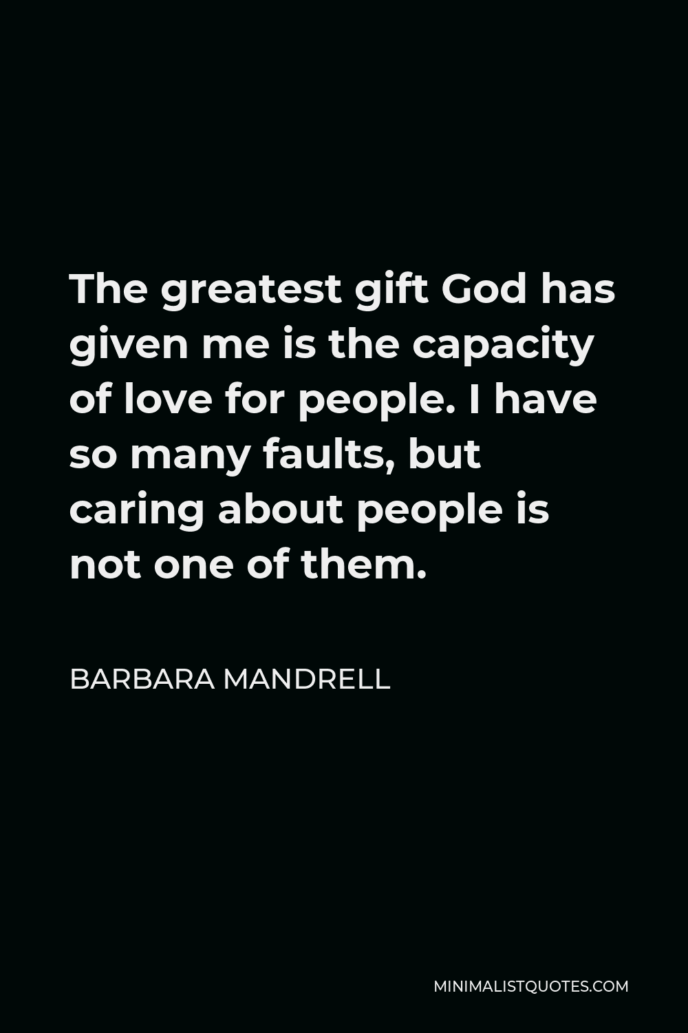 Barbara Mandrell Quote - The greatest gift God has given me is the capacity of love for people. I have so many faults, but caring about people is not one of them.