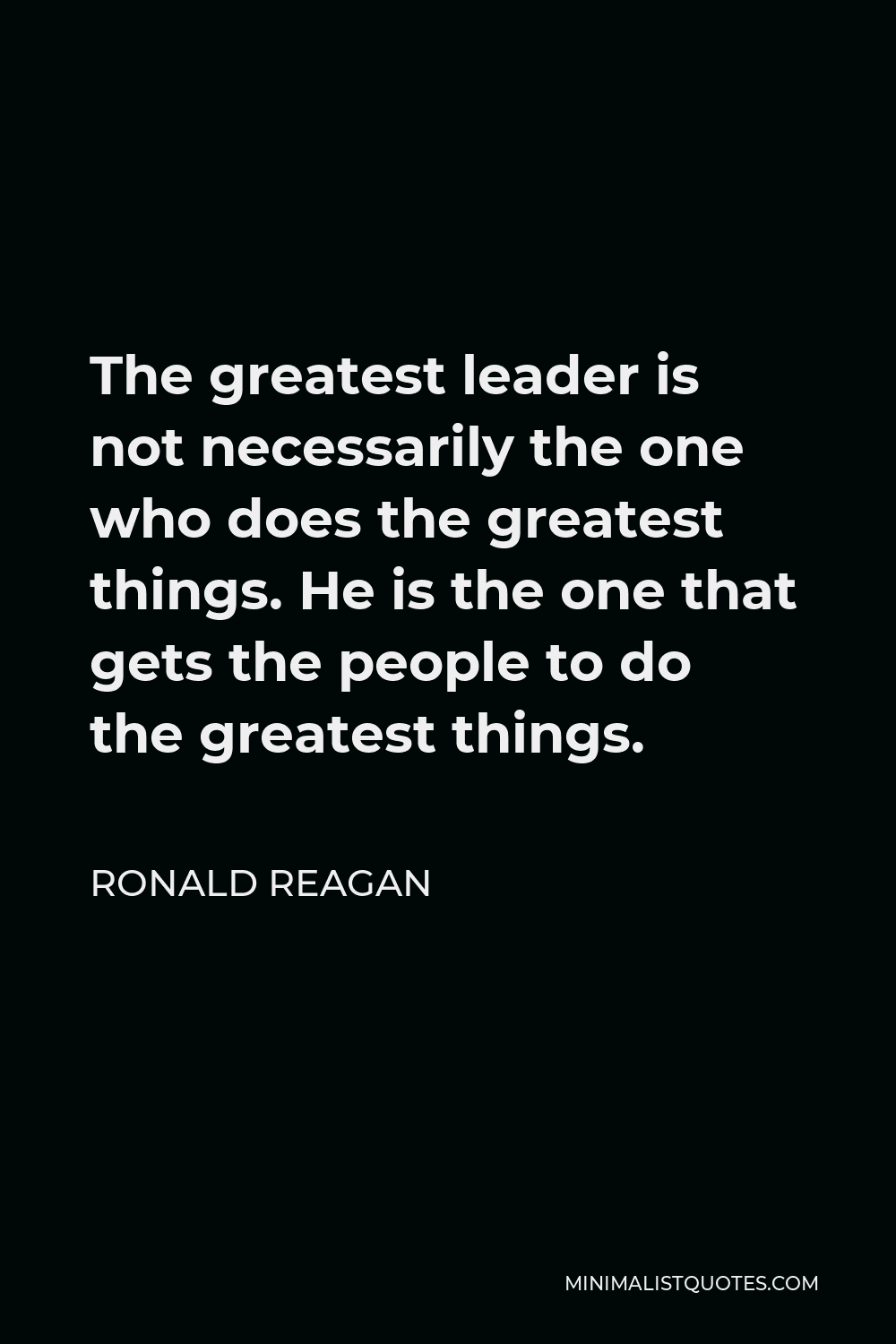 Ronald Reagan Quote: The greatest leader is not necessarily the one who ...