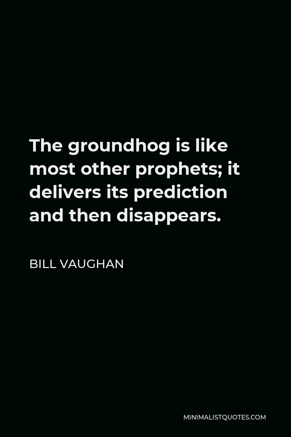 Bill Vaughan Quote - The groundhog is like most other prophets; it delivers its prediction and then disappears.
