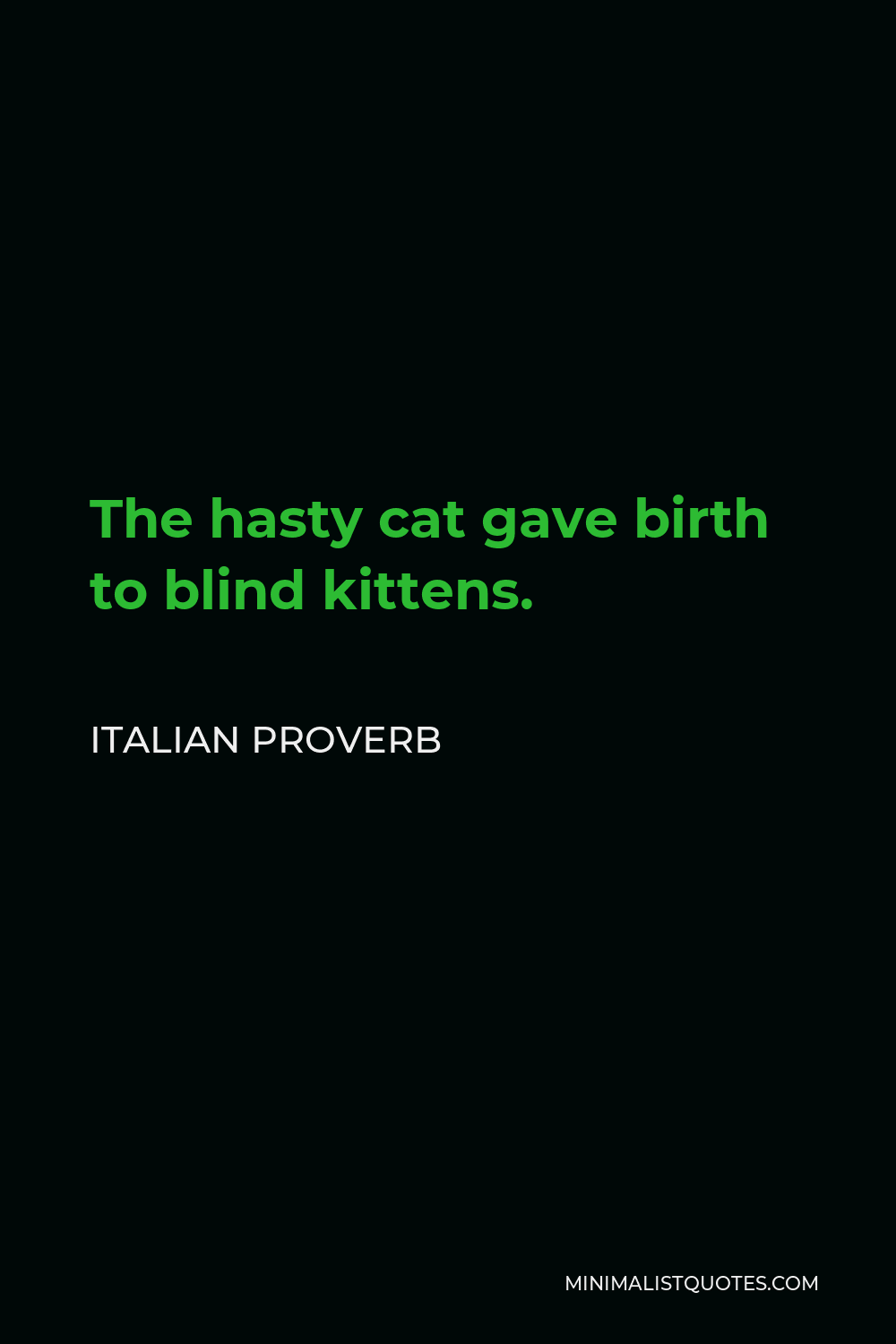Italian Proverb Quote - The hasty cat gave birth to blind kittens.