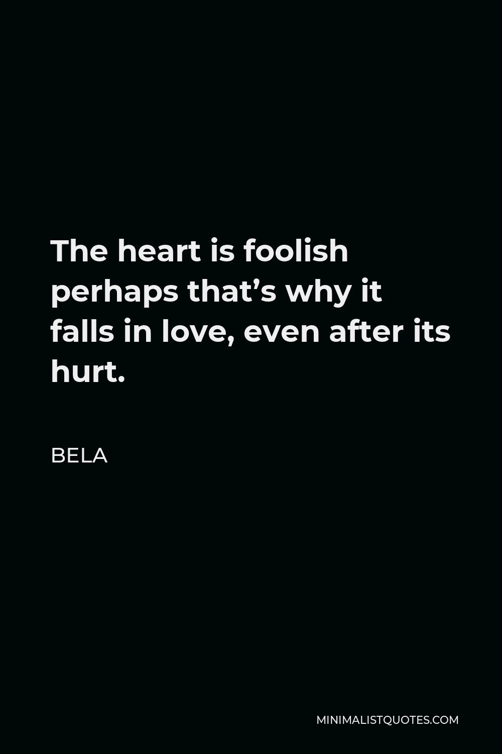 Bela Quote - The heart is foolish perhaps that’s why it falls in love, even after its hurt.