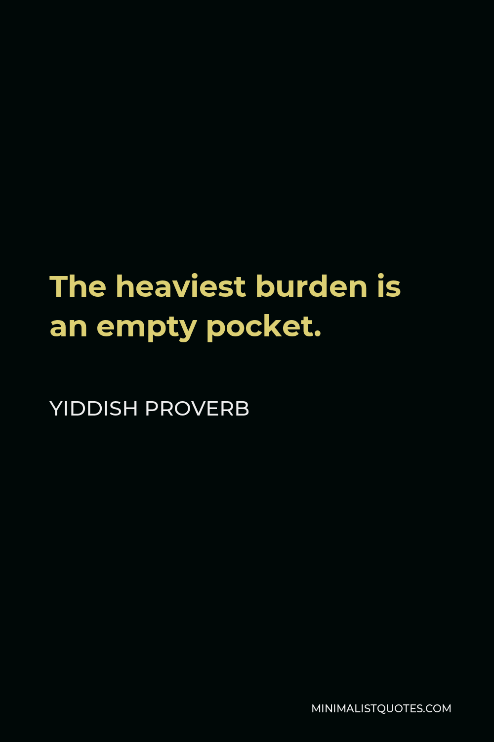 Yiddish Proverb Quote - The heaviest burden is an empty pocket.