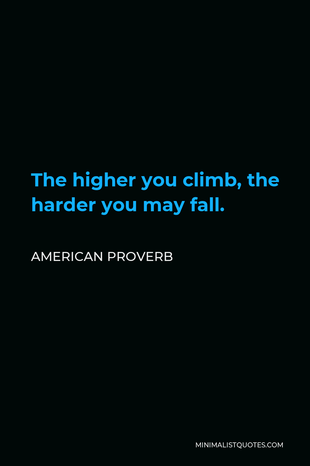 American Proverb Quote - The higher you climb, the harder you may fall.