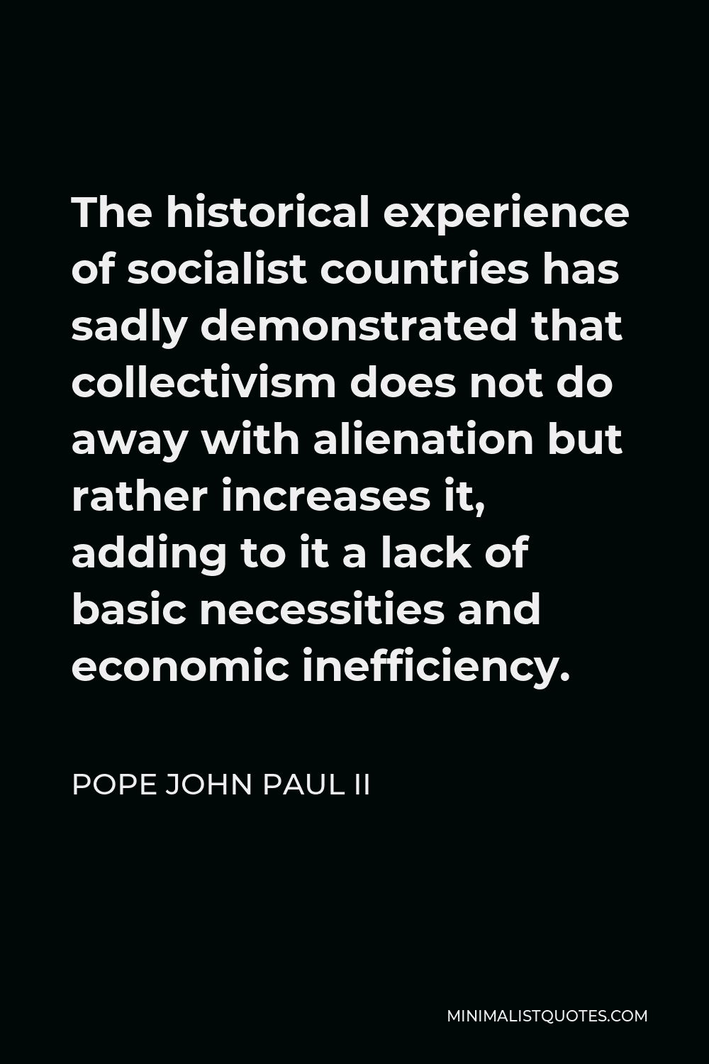 Pope John Paul II Quote - The historical experience of socialist countries has sadly demonstrated that collectivism does not do away with alienation but rather increases it, adding to it a lack of basic necessities and economic inefficiency.