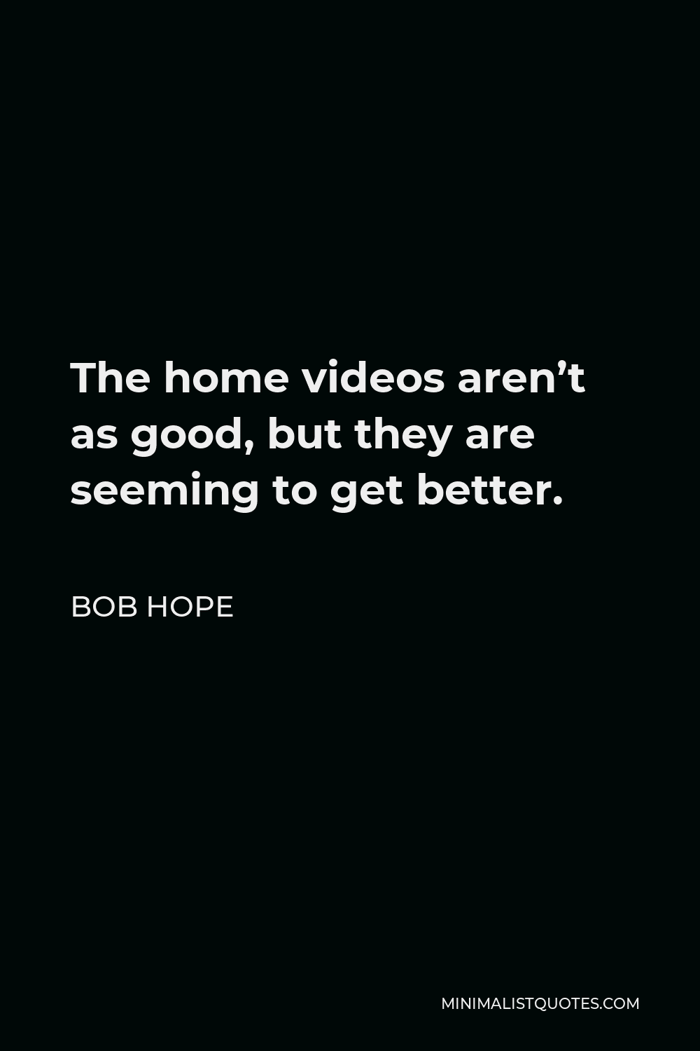 Bob Hope Quote - The home videos aren’t as good, but they are seeming to get better.