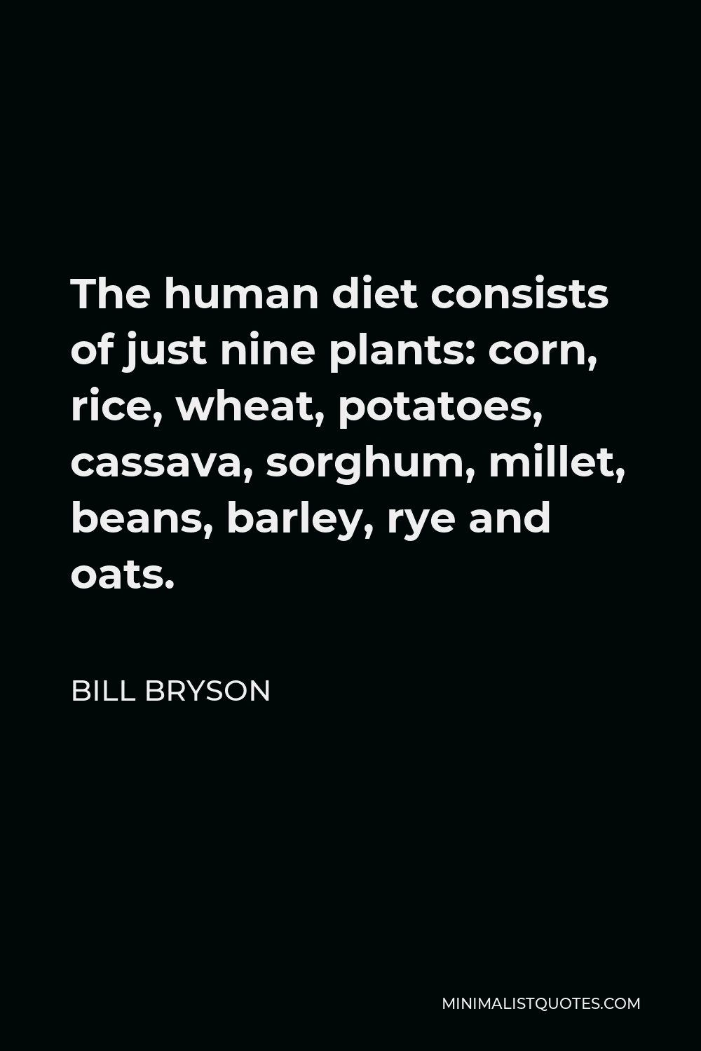 Bill Bryson Quote - The human diet consists of just nine plants: corn, rice, wheat, potatoes, cassava, sorghum, millet, beans, barley, rye and oats.