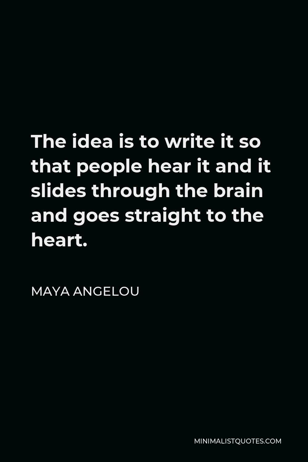 Maya Angelou Quotes About Writing Maya Angelou Quote: The Idea Is To Write It So That People Hear It And It  Slides Through The Brain And Goes Straight To The Heart.
