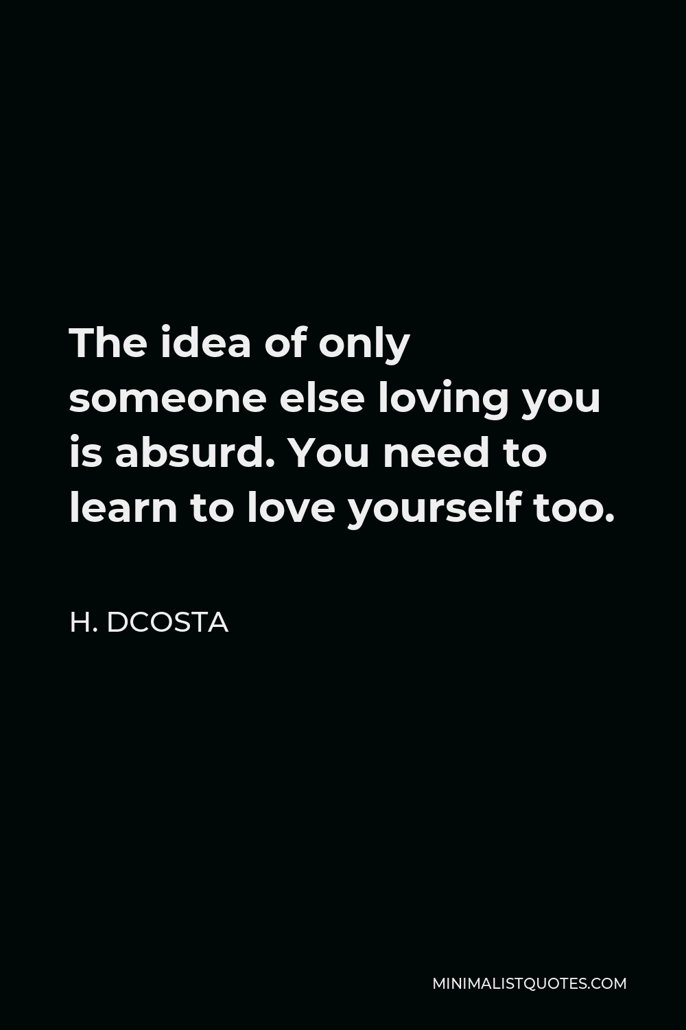 H Dcosta Quote The Idea Of Only Someone Else Loving You Is Absurd You Need To Learn To Love Yourself Too