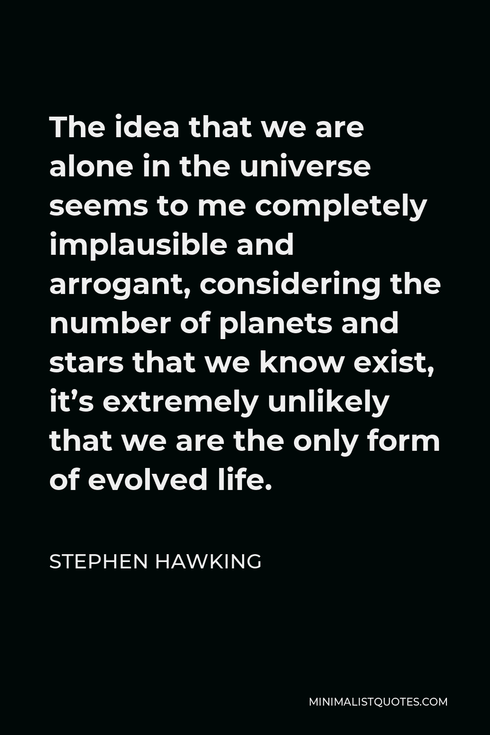 Stephen Hawking Quote The Idea That We Are Alone In The Universe Seems To Me Completely Implausible And Arrogant Considering The Number Of Planets And Stars That We Know Exist It S Extremely