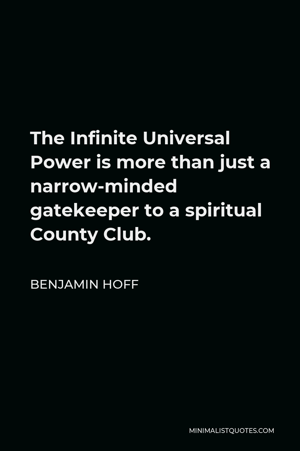 Benjamin Hoff Quote - The Infinite Universal Power is more than just a narrow-minded gatekeeper to a spiritual County Club.